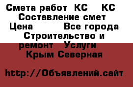 Смета работ. КС 2, КС 3. Составление смет › Цена ­ 500 - Все города Строительство и ремонт » Услуги   . Крым,Северная